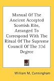 Manual Of The Ancient Accepted Scottish Rite, Arranged To Correspond With The Ritual Of The Supreme Council Of The 33d Degree