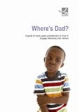 Where's Dad? : a guide for early years practitioners on how to engage effectively with fathers
