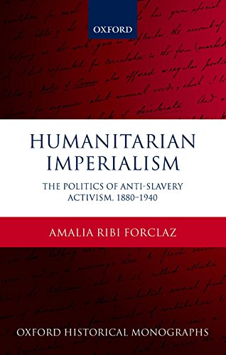 Humanitarian Imperialism: The Politics of Anti-Slavery Activism, 1880-1940 (Oxford Historical Monographs)