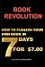 Book Revolution: How To Publish Your Own Book In 7 Days For $7.00 (Volume 1)