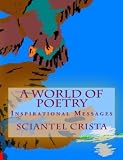 A WORLD OF POETRY: Inspirational Messages (This is a collection of my poetry and paintings)