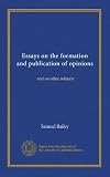 Essays on the formation and publication of opinions: and on other subjects