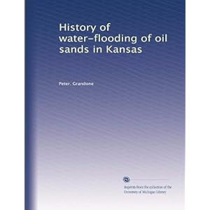 History of water-flooding of oil sands in Kansas Peter. Grandone