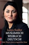 Muslimisch - weiblich - deutsch!: Mein Weg zu einem zeitgem&auml;&szlig;en Islam - Lamya Kaddor