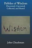 Pebbles Of Wisdom: Discovered, Uncovered, Collected, And Shared