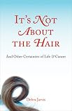  : It's Not About the Hair: And Other Certainties of Life and Cancer