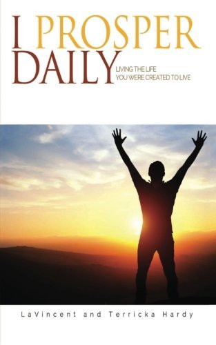 I Prosper Daily: Living the Life You Were Created to Live, by LaVincent Hardy, Terricka Hardy