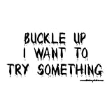 Buckle Up I Want To Try Something Offroad Bumper Sticker / Decal