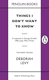 Things I don't want to know : a response to George Orwell's 1946 essay 'Why I write'