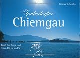 Zauberhaftes Chiemgau: Land der Berge und T&auml;ler, Fl&uuml;sse und Seen - G&uuml;nter R. M&uuml;ller