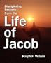Discipleship Lessons from the Life of Jacob: Bible Study Commentary on Genesis 25-49 for Personal Devotional Use, Small Groups or Sunday School Classes, and Sermon Preparation for Pastors and Teachers