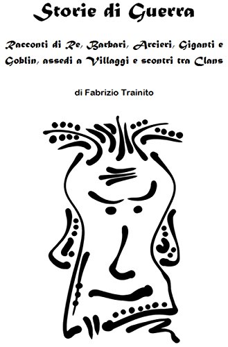 Storie di Guerra. Racconti di Re, Barbari, Arcieri, Giganti e Goblin, assedi a Villaggi e scontri tra Clans (Italian Edition)