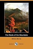 The Roots of the Mountains; Wherein Is Told Somewhat of the Lives of the Men of Burgdale