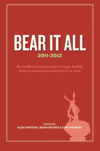 Bear It All 2011-2012: The Unofficial Student Guide to Happy, Healthy Living at Washington University (in St. Louis)
