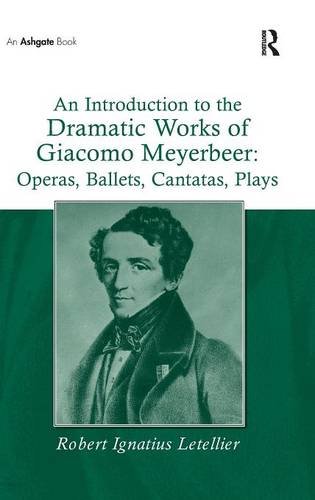 An Introduction to the Dramatic Works of Giacomo Meyerbeer: Operas, Ballets, Cantatas, Plays