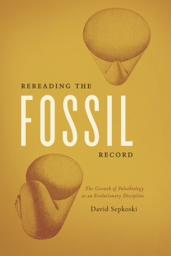 Rereading the Fossil Record: The Growth of Paleobiology as an Evolutionary Discipline, by David Sepkoski