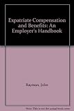Expatriate compensation & benefits : an employer's handbook