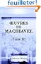?uvres de Machiavel: Tome 3. Contenant le troisi�me et dernier livre des Discours politiques sur la premi�re D�cade de Tite-Live et quatre divers Trait�s historiques et politiques