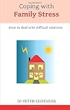 Coping with family stress : how to deal with difficult relatives
