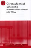 Christian Faith and Scholarship: An Exploration of Contemporary Developments: ASHE Higher Education Report (J-B ASHE Higher Education Report Series (AEHE))