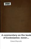 A commentary on the book of Ecclesiastes: never before published separatel