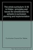 The whole curriculum : 5-16 in Wales : principles and issues for consideration by schools in curriculum planning and implementation