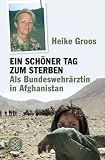 Ein sch�ner Tag zum Sterben: Als Bundeswehr�rztin in Afghanistan - Heike Groos