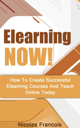 Elearning: NOW! How To Create Successful Elearning Courses And Teach Online Today (E-Learning Course, Teaching Online, Elearning, Online Course Book 1)