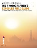 The Photographers Exposure Field Guide: The Essential Guide to Getting the Perfect Exposure; Any Subject, Anywhere (Photographers Field Guide)