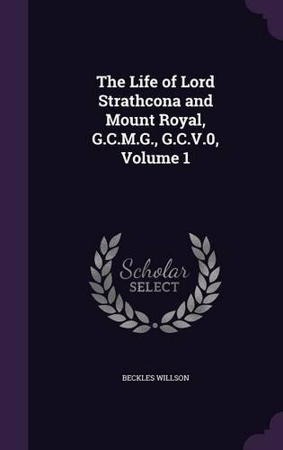 The Life of Lord Strathcona and Mount Royal, G.C.M.G., G.C.V.0, Volume 1