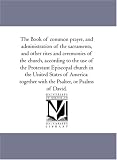 The Book of common prayer, and administration of the sacraments, and other rites and ceremonies of the church, according to the use of the Protestant Episcopal ... with the Psalter, or Psalms of David.