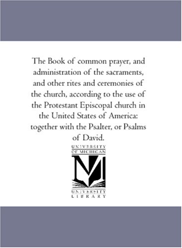 The Book of common prayer, and administration of the sacraments, and other rites and ceremonies of the church, according to the use of the Protestant Episcopal ... with the Psalter, or Psalms of David.