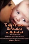 To My Friend Reflections on Motherhood: Wit and Wisdom on Raising Toddlers to Teenagers