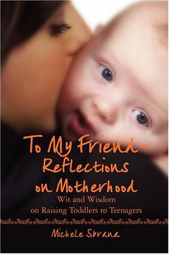 to my friend reflections on motherhood wit and wisdom on raising toddlers to teenagers