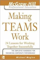 Making Teams Work : 24 Lessons for Working Together Successfully (The McGraw-Hill Professional Education Series)