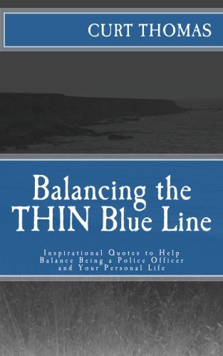 Balancing the THIN Blue Line: Inspirational Quotes to Help Balance the Profession and Personal Life, by Curt Thomas