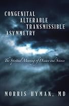 Congenital Alterable Transmissible Asymmetry: The Spiritual Meaning of Disease and Science Congenital Alterable Transmissible Asymmetry: The Spiritual Meaning of Disease and Science