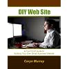 DIY Web Site: A Fool Proof Guide to Build Your Own Small Business Website (DIY Web Presence)