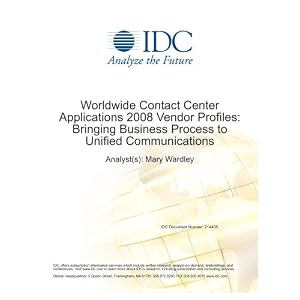 Worldwide Contact Center Applications 2008 Vendor Profiles: Bringing Business Process to Unified Communications Mary Wardley