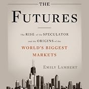 The Futures: The Rise of the Speculator and the Origins of the World's Biggest Markets | [Emily Lambert]