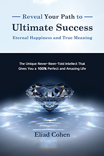 Reveal Your Path to Ultimate Success, Eternal Happiness and True Meaning, by Eliad Cohen