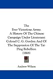 The Ever Victorious Army: A History Of The Chinese Campaign Under Lieutenant Colonel C. G. Gordon And Of The Suppression Of The Tai-Ping Rebellion (1868)