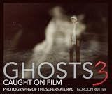 Ghosts caught on film 3 : photographs of the supernatural