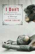 I Don't: A Contrarian History of Marriage