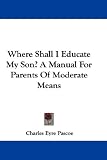  : Where Shall I Educate My Son? A Manual For Parents Of Moderate Means