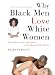 Why Black Men Love White Women: Going Beyond Sexual Politics to the Heart of the Matter