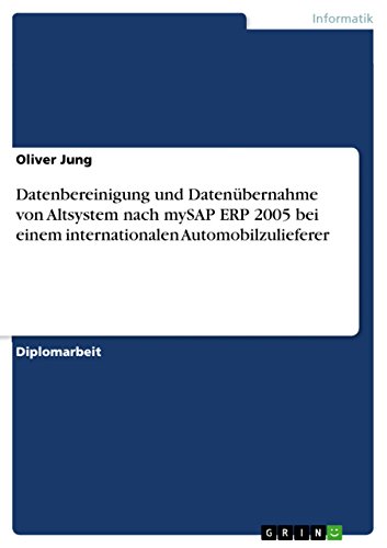 Datenbereinigung und Datenübernahme von Altsystem nach mySAP ERP 2005 bei einem internationalen Automobilzulieferer (German Edition)
