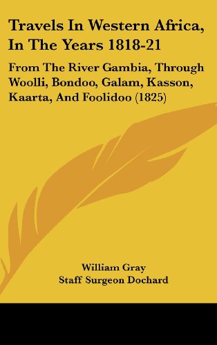 Travels In Western Africa, In The Years 1818-21: From The River Gambia, Through Woolli, Bondoo, Galam, Kasson, Kaarta, And Foolidoo (1825)