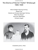 The Diaries of Harriet "Hattie" Dillabaugh 1889-1940: Miner's Delight, Wyoming Territory; Oregon Trail; Chehalis and Olympia, Washington Territory; ... Vancouver, Washington; Portland, Oregon