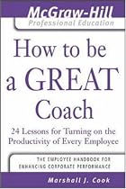 How to Be A Great Coach: 24 Lessons for Turning on the Productivity of Every Employee (McGraw-Hill Professional Education Series)